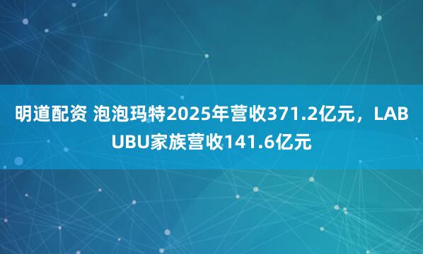 明道配资 泡泡玛特2025年营收371.2亿元，LABUBU家族营收141.6亿元