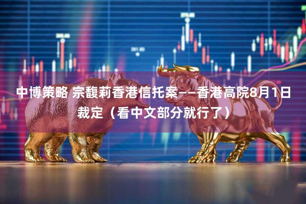 中博策略 宗馥莉香港信托案——香港高院8月1日裁定(看中文部分就行了)