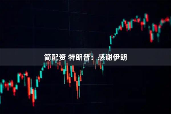 简配资 特朗普：感谢伊朗