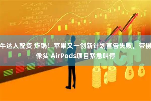 牛达人配资 炸锅！苹果又一创新计划宣告失败，带摄像头 AirPods项目紧急叫停